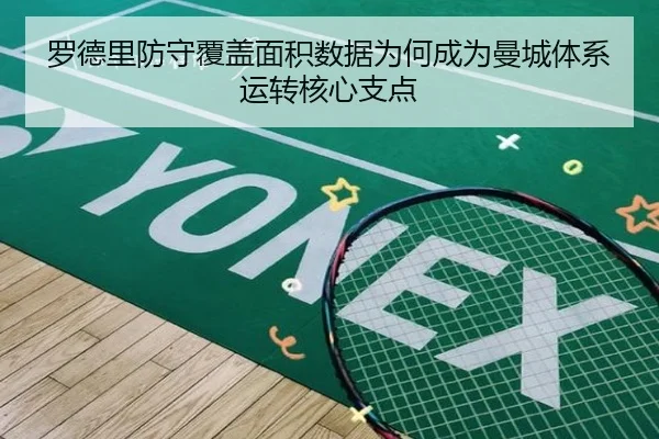 罗德里防守覆盖面积数据为何成为曼城体系运转核心支点