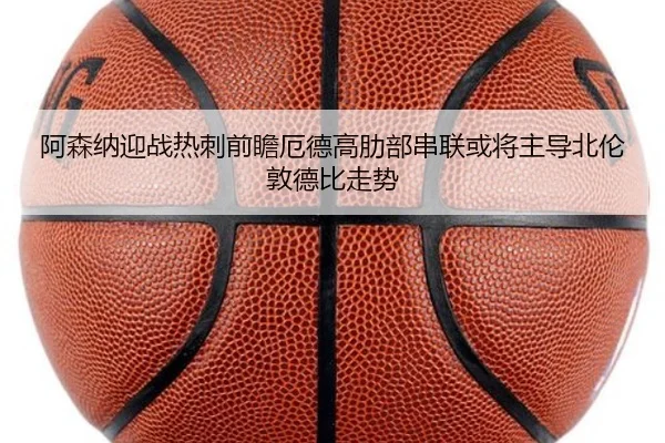 阿森纳迎战热刺前瞻厄德高肋部串联或将主导北伦敦德比走势